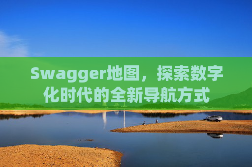 Swagger地图，探索数字化时代的全新导航方式